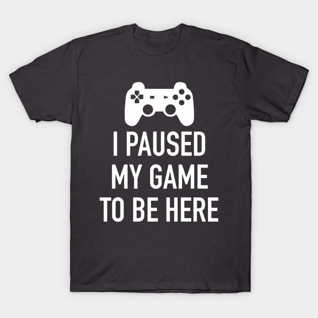 I paused my game to be here T-Shirt by Ivetastic